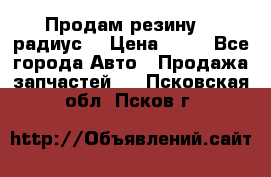 Продам резину 17 радиус  › Цена ­ 23 - Все города Авто » Продажа запчастей   . Псковская обл.,Псков г.